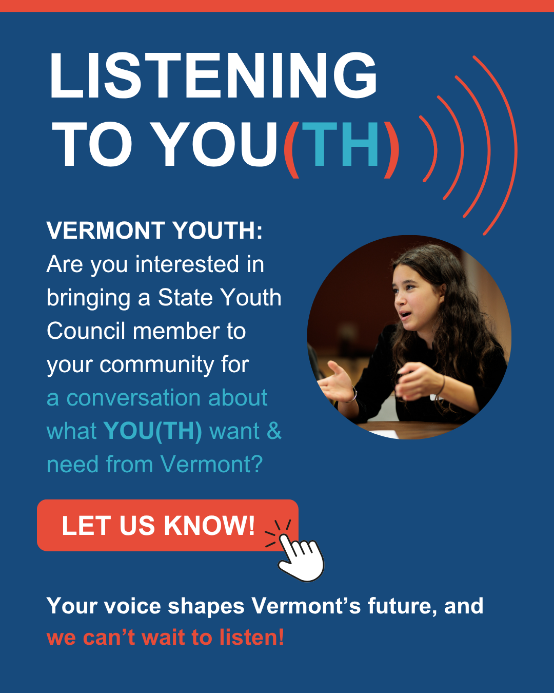Graphic. Listening to Youth. Text: Vermont Youth, are you interested in bringing a State Youth Council member to your community for a conversation about what YOU(TH) want and need from Vermont? Visit our Community Forums page for more info.