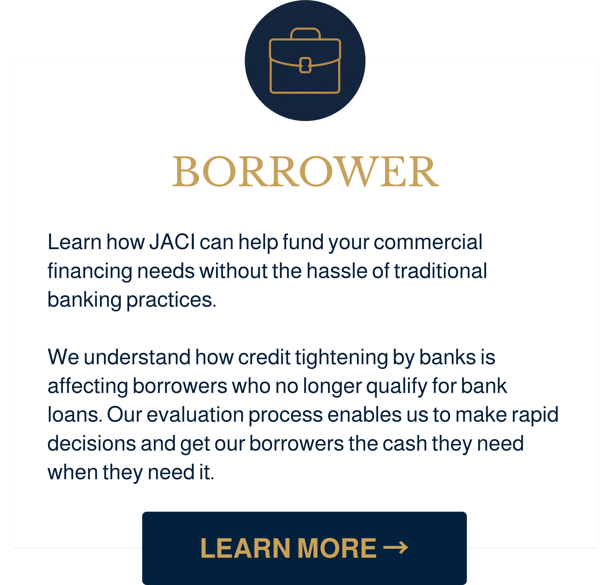 Borrower - Fund your commercial financing needs without hassle of traditional banking. Credit tightening by banks is affecting borrowers who no longer qualify for bank loans. Get our borrowers the cash they need when they need it.