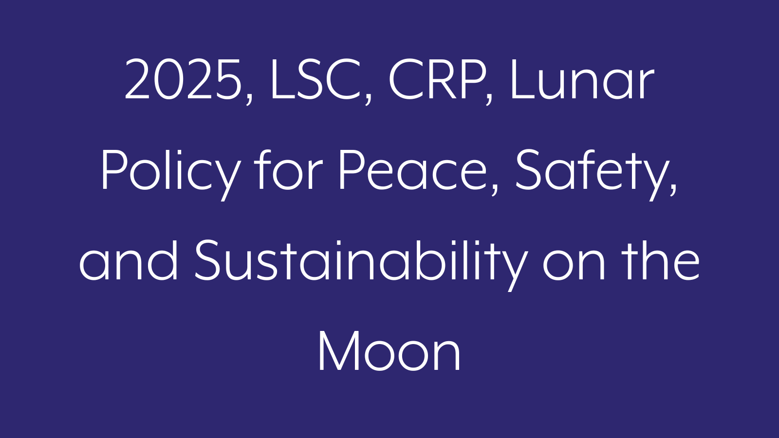 2025, LSC, CRP, Lunar Policy for Peace, Safety, and Sustainability on the Moon