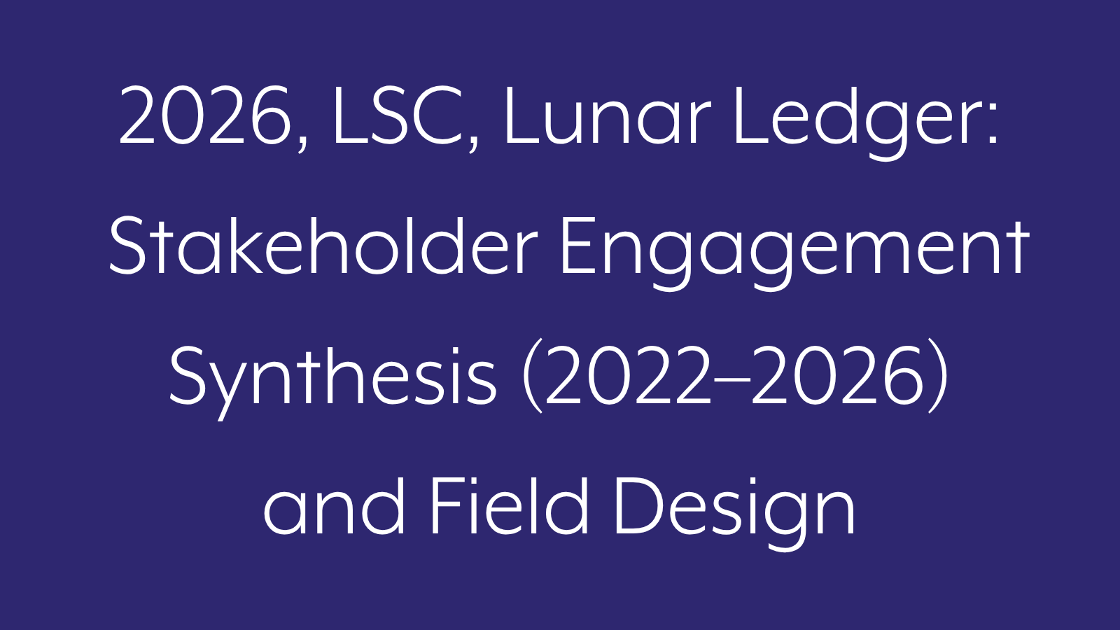 2026, LSC, Lunar Ledger: Stakeholder Engagement Synthesis (2022–2026) and Field Design