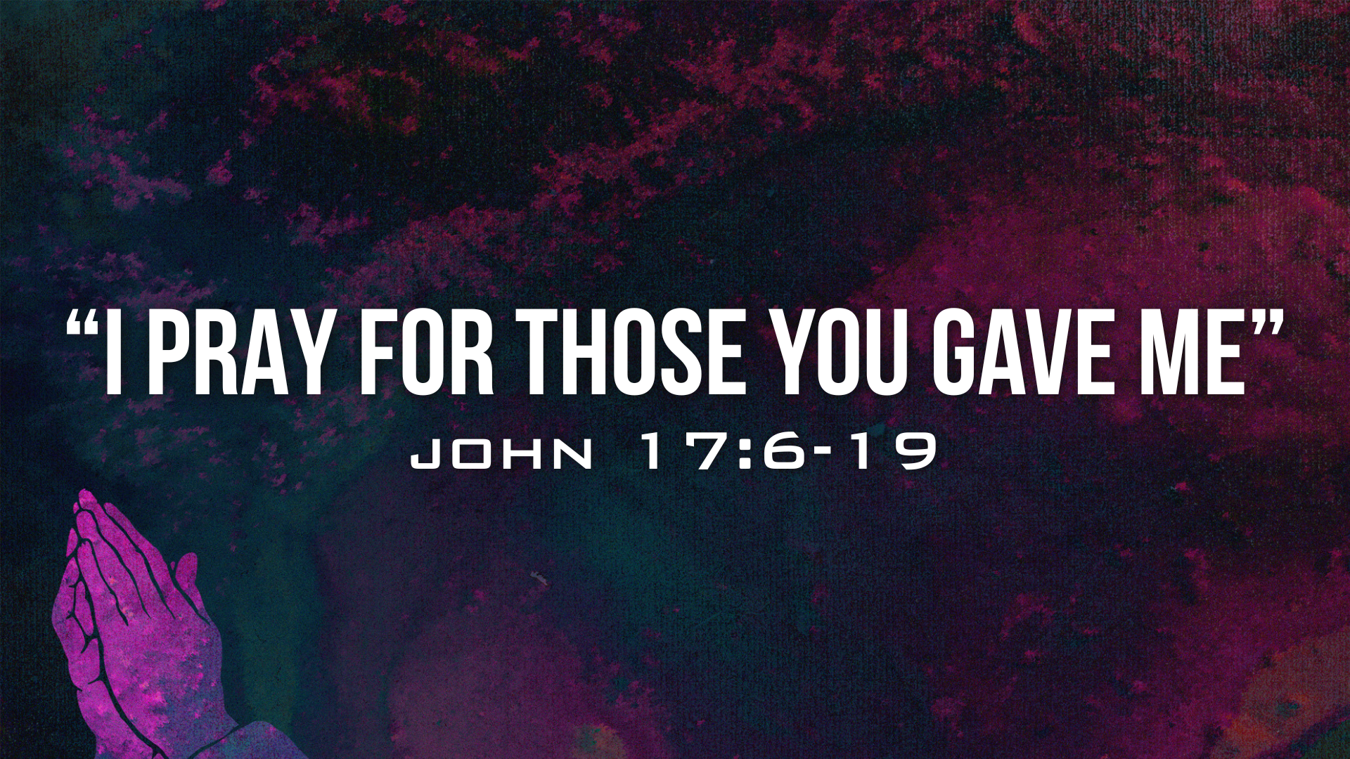 John 17:6-19 - “Father, I Pray For Those You Gave Me”