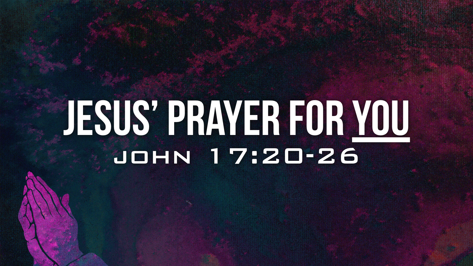 John 17:20-26 - Jesus’ Prayer For You