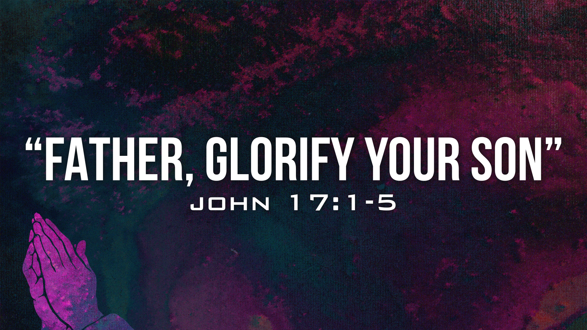 John 17:1-5 - “Father, Glorify Your Son”