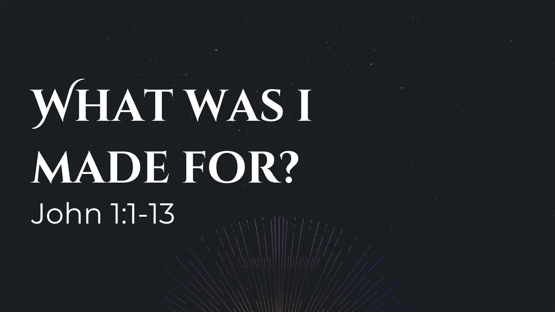 John 1:1-13 - What Was I Made For?