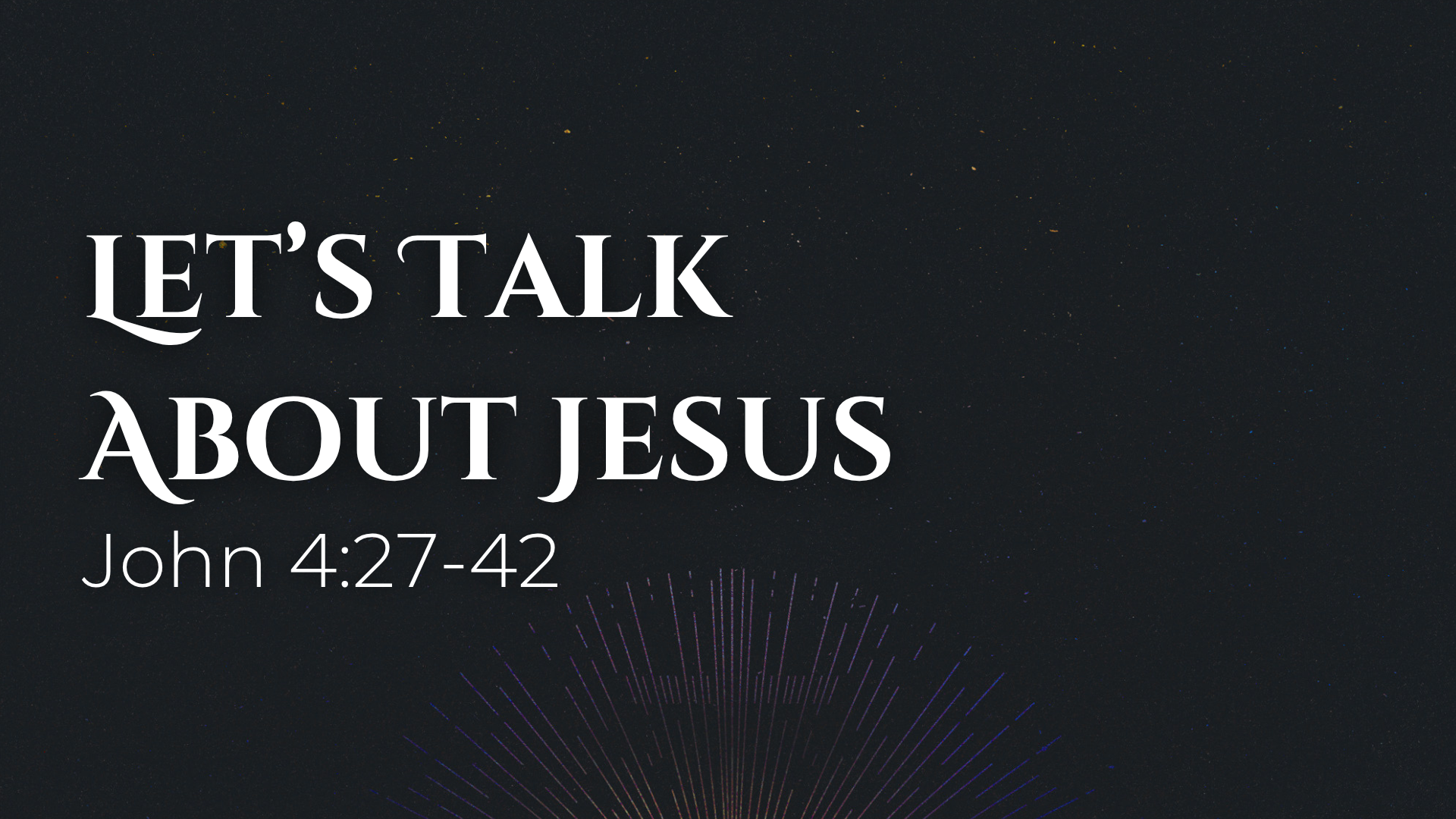 John 4:27-42 - Let’s Talk About Jesus