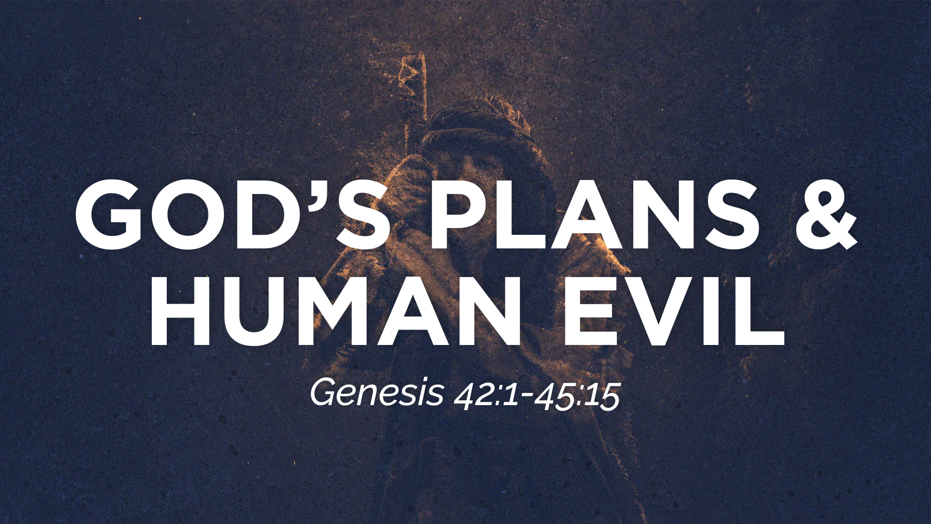Genesis 42:1-45:15 - God’s Plans &amp; Human Evil