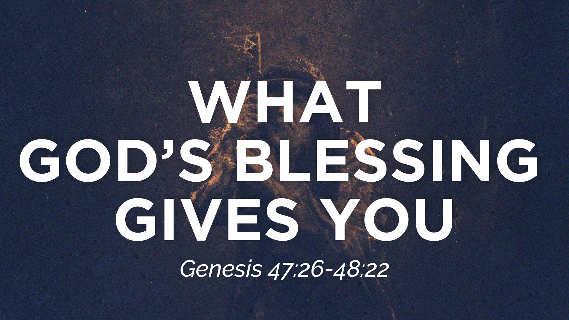 Genesis 47:27-48:22 — WHAT GOD’S BLESSING GIVES YOU