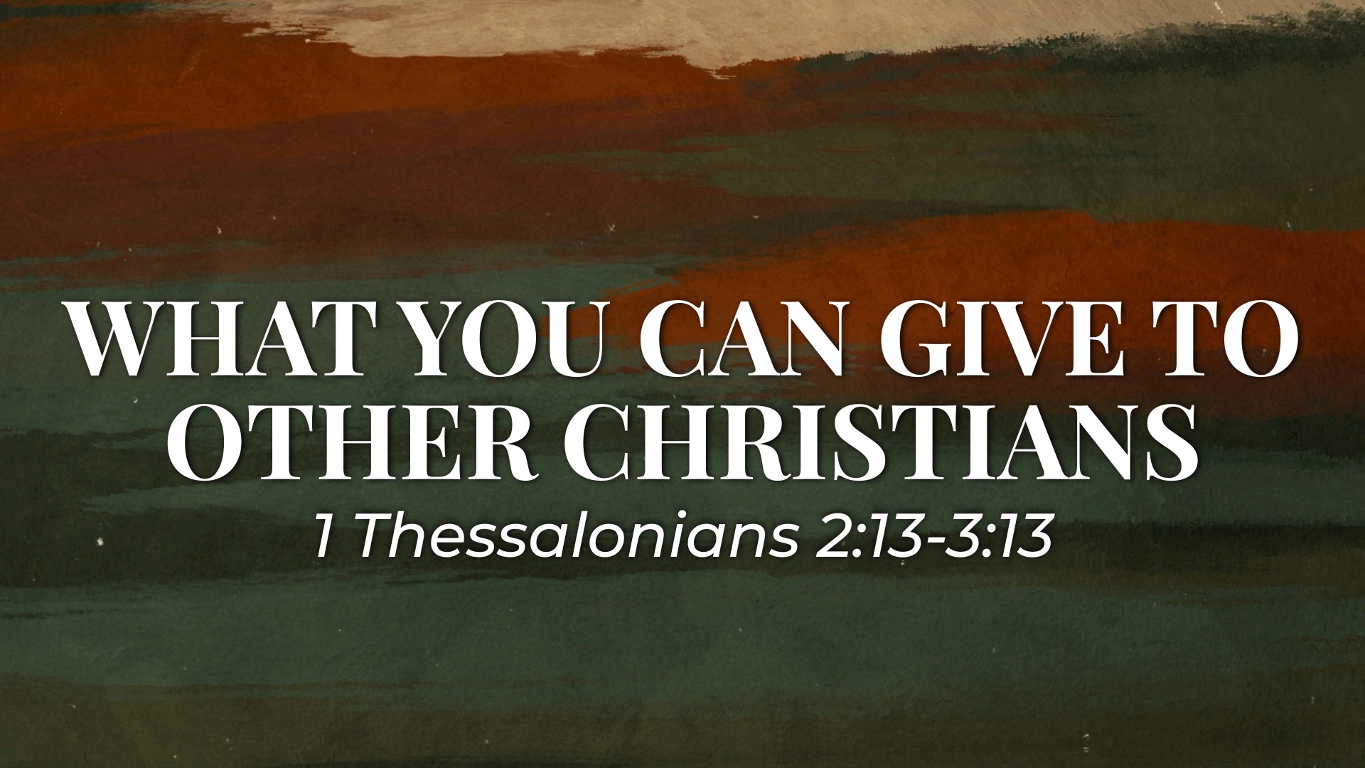 1 Thessalonians 2:13-3:13 - What You Can Give To Other Christians