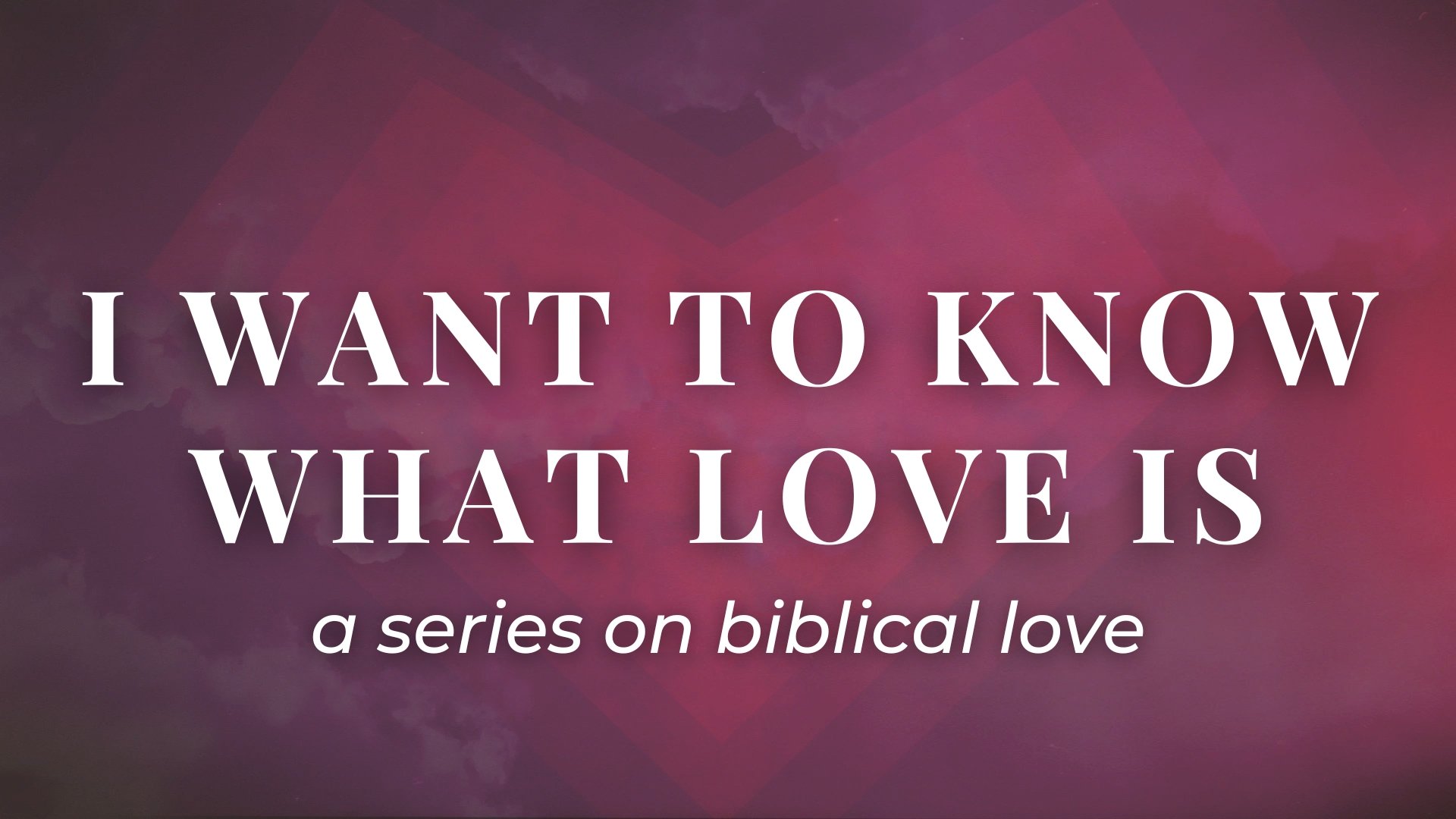 I Want To Know What Love Is - A Series On Biblical Love