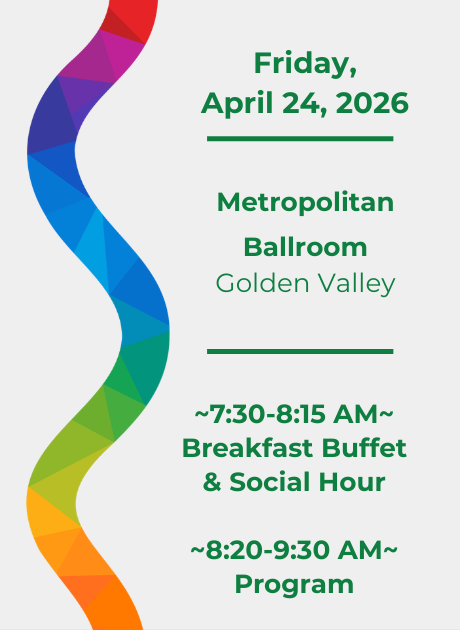 Event Details: Friday, April 24th, 2026 at the Metropolitan Ballroom in Golden Valley, MN 7:30-8:15 AM the breakfast buffet and social hour followed by the program from 8:20-9:30 AM