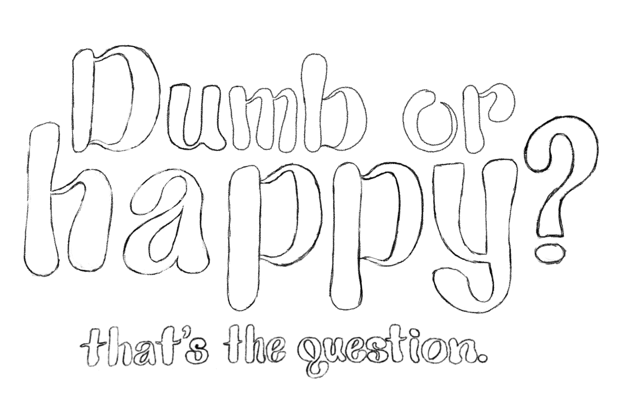 "Dumb or happy? that's the question." (bubbly lettering) 