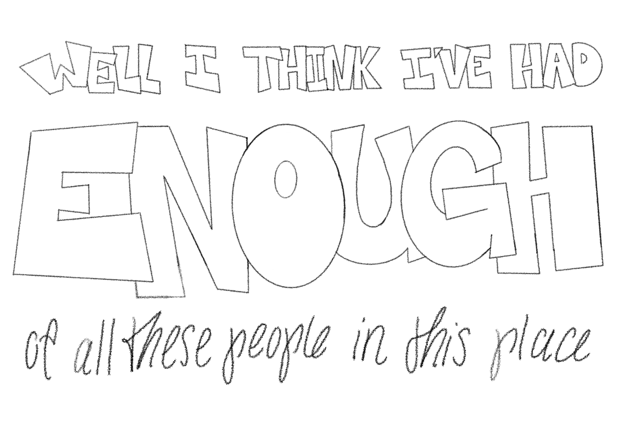 "Well I think I've had enough" (bold lettering with red and yellow hues, rough texture) "of all these people in this place" (delicate, loopy, half script that fades at the end of each line)