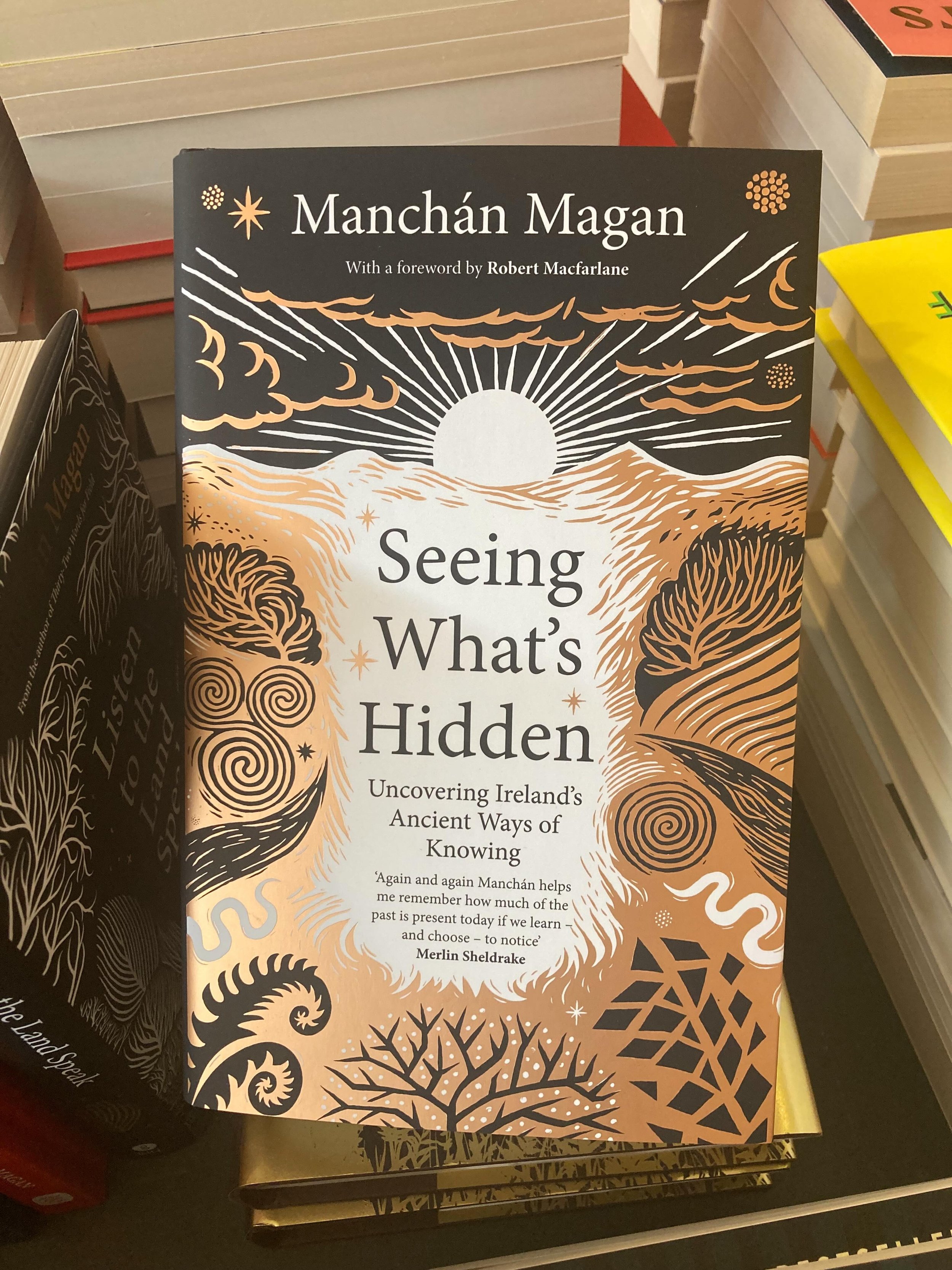 SEEING WHAT&rsquo;S HIDDEN
Uncovering Irelands Ancient Ways of Knowing. 

Manch&aacute;n Magan&rsquo;s final book in his best selling trilogy explores how ancient Irish culture retains deep resonances with other indigenous worldviews - a way of perce
