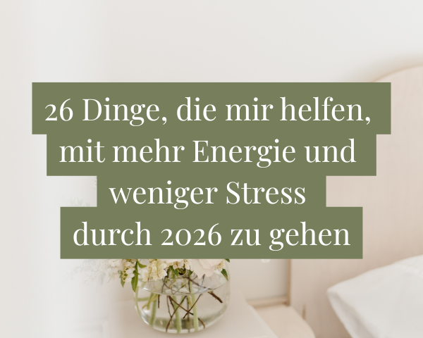 26 Dinge, die mir helfen, mit mehr Energie und weniger Stress durch 2026 zu gehen