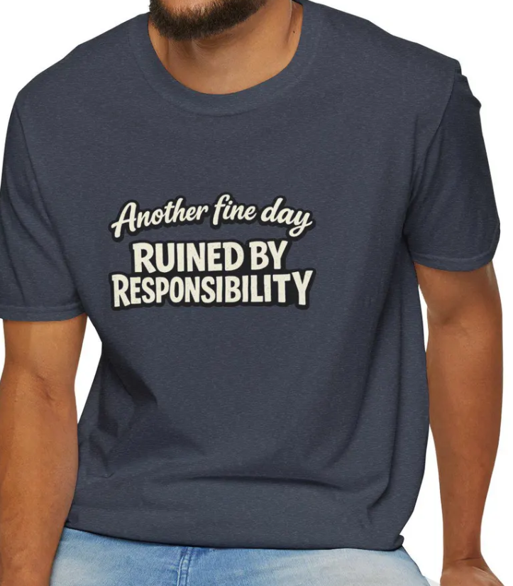 Another Fine Day Ruined by Responsibility T-Shirt