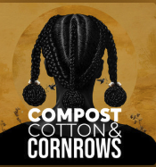 Compost, Cotton & Cornrows: Listen if you like sustainability stories amplifying Black and marginalized voices.