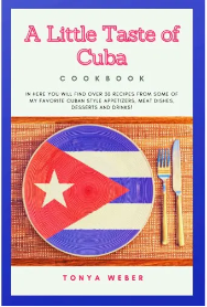 A Little Taste Of Cuba Cookbook: o Enjoy Over 30 Easy Recipes From Some Of The Best Cuban Style Appetizers, Salads, Meat Dishes, Desserts And Drinks