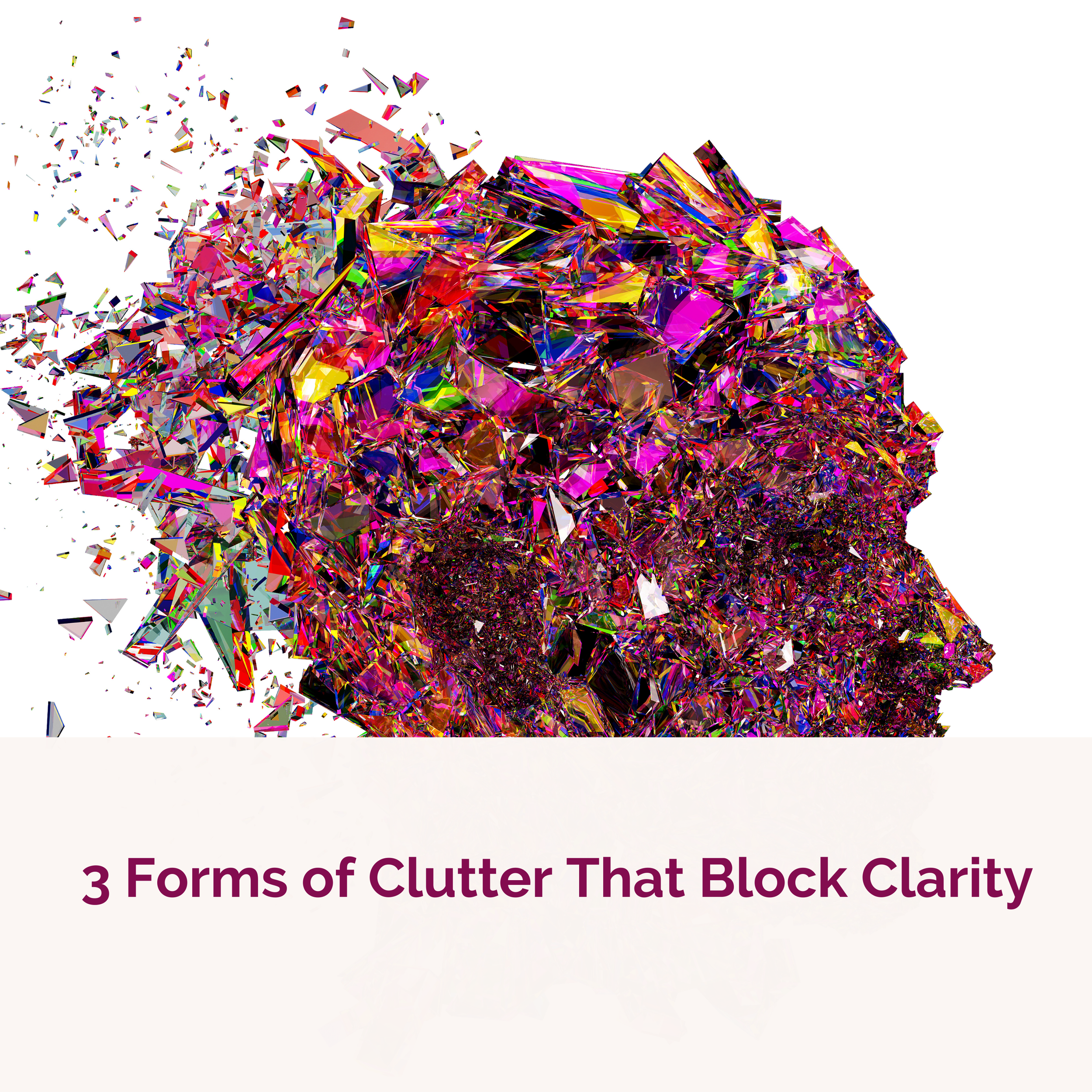 3 Forms of Clutter That Block Clarity