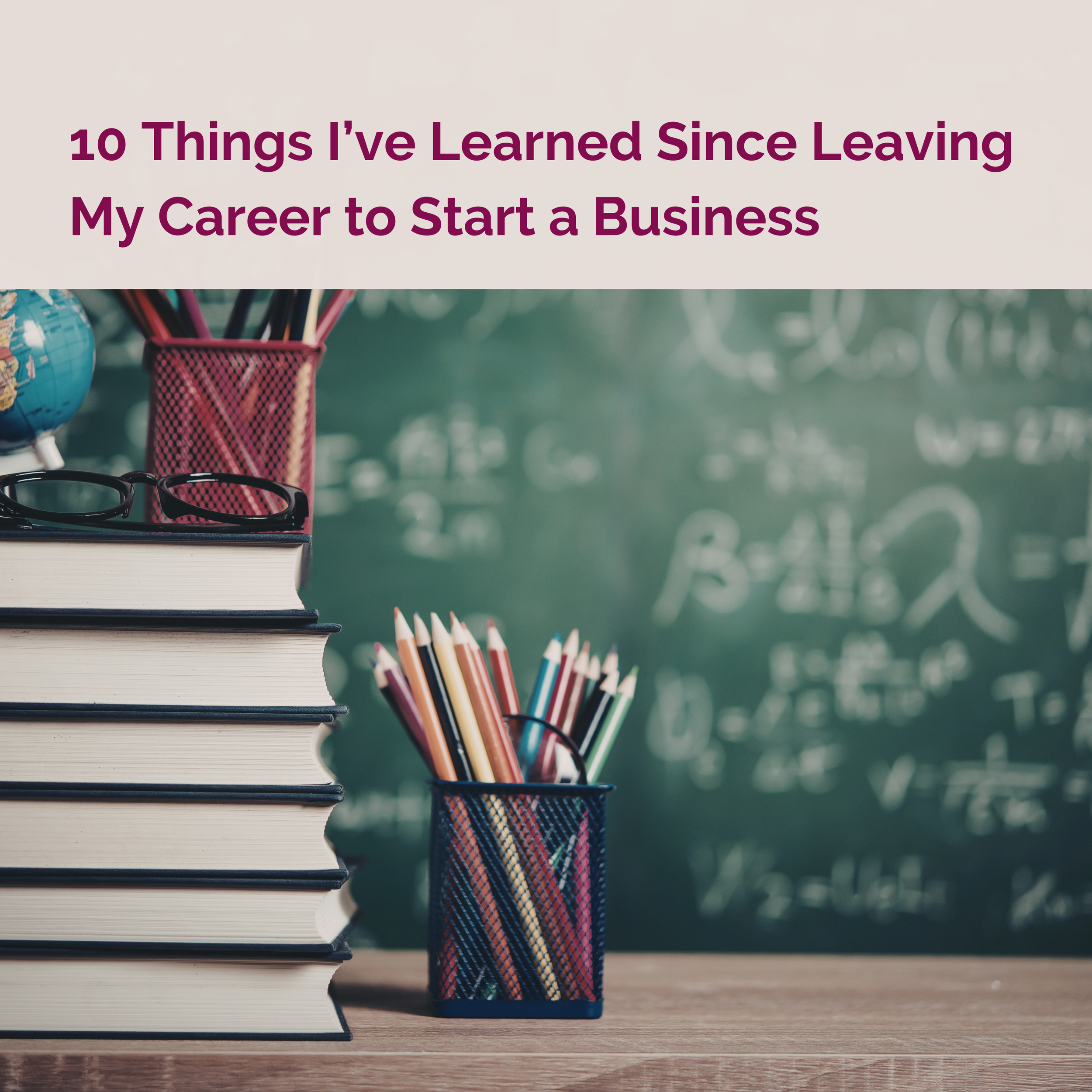 10 Things I’ve Learned Since Leaving My Career to Start a Business