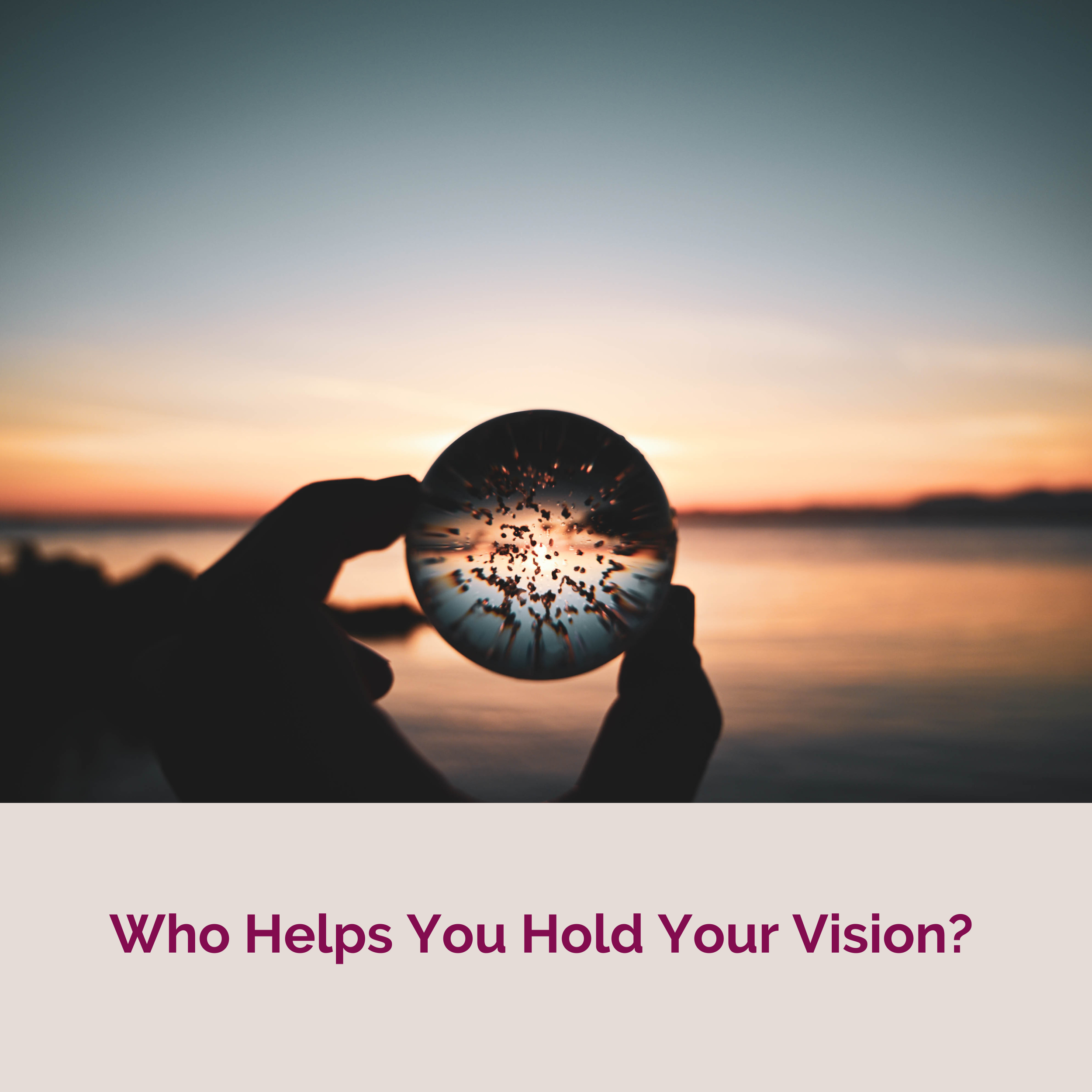 Who Helps You Hold Your Vision?