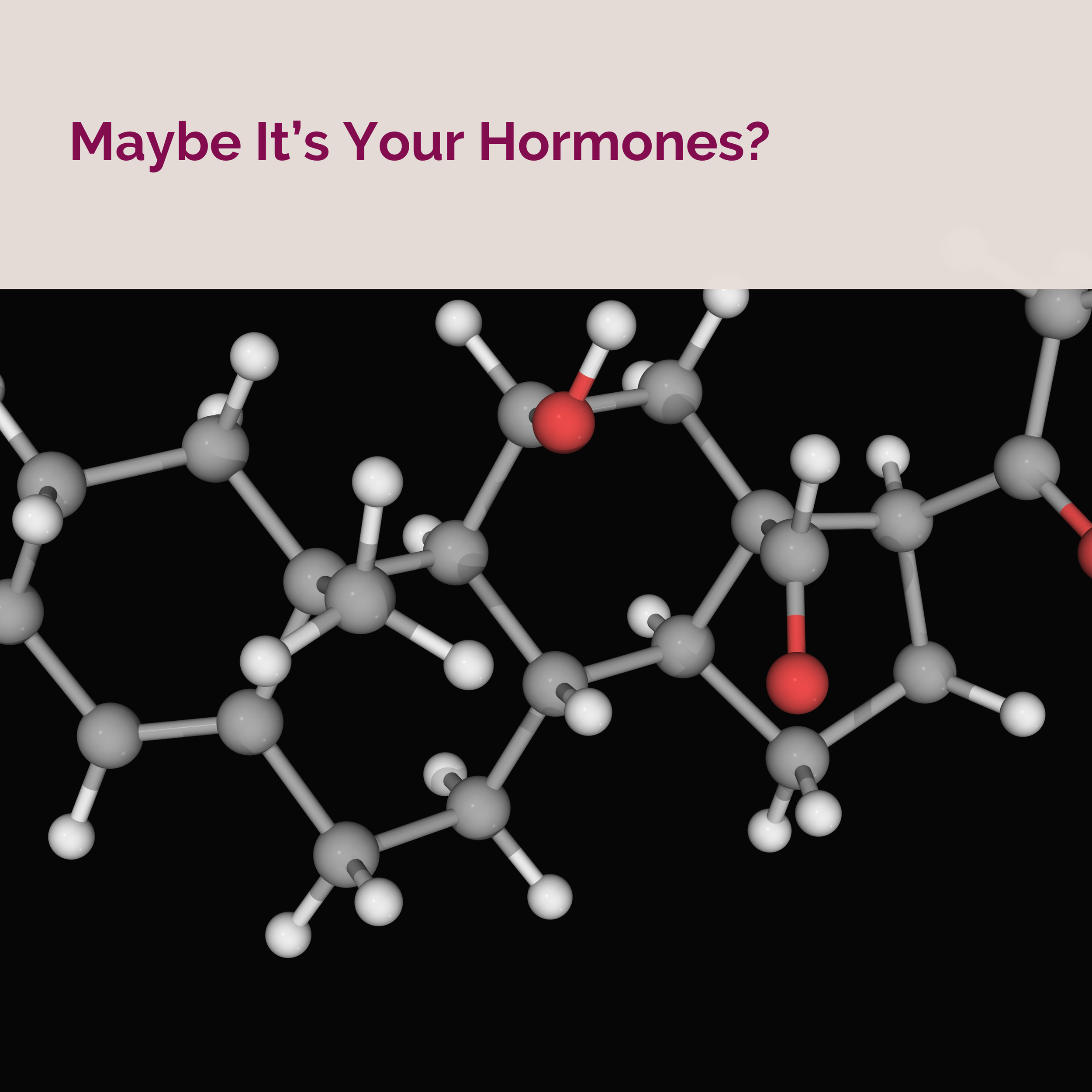 Maybe It's Your Hormones?
