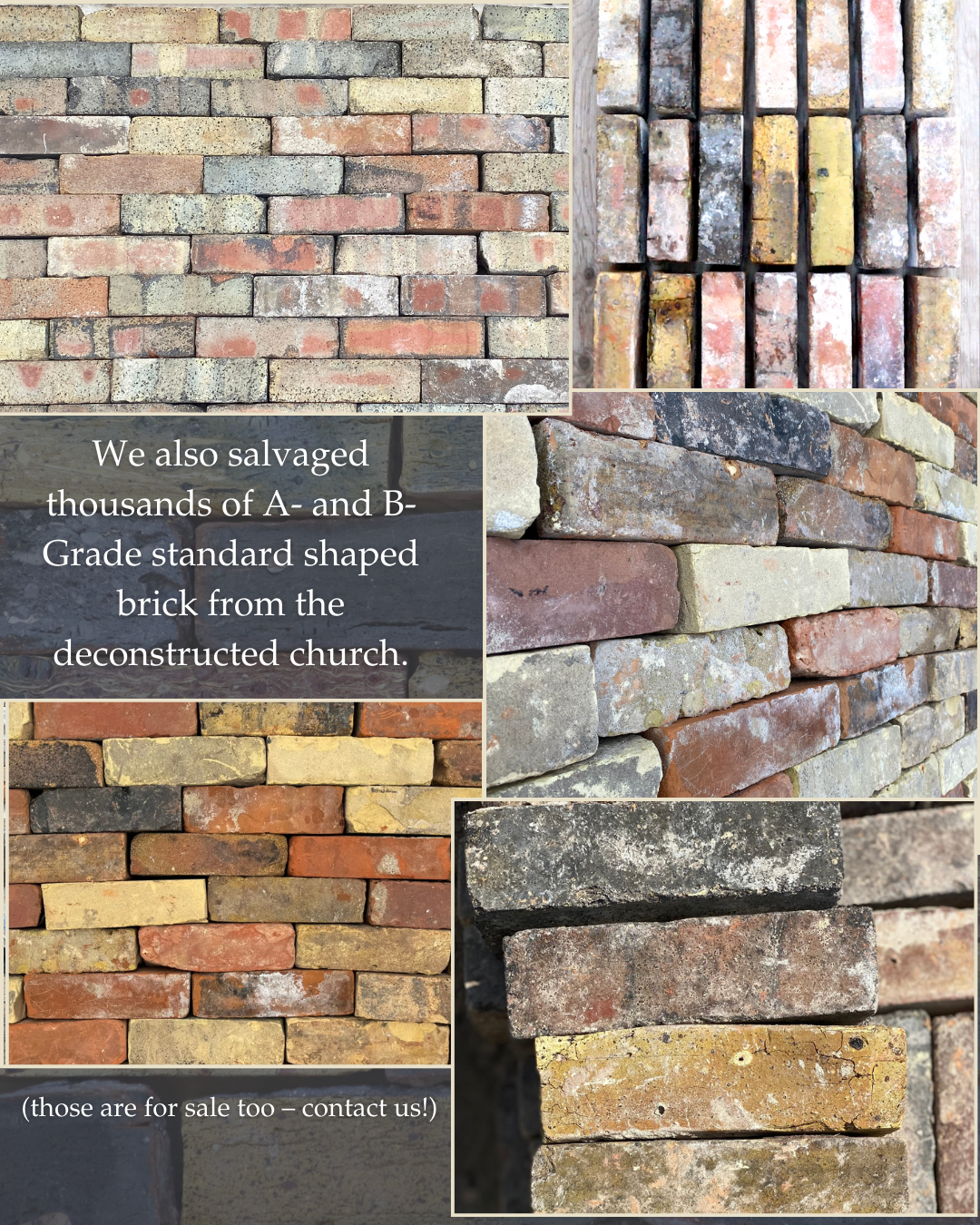  We also salvaged thousands of A- and B-Grade standard shaped brick from the deconstructed church.    Check out our Listings:  Danforth A   Danforth Tumbled  