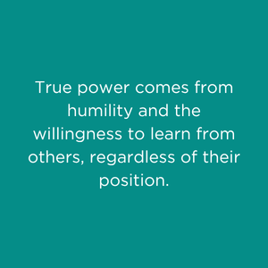 Quote on a teal background that reads, 'True power comes from humility and the willingness to learn from others, regardless of their position.'