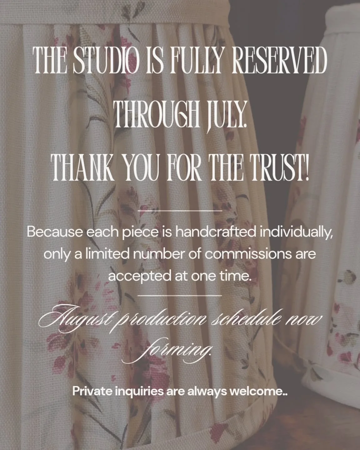Thank you.

The studio is now fully reserved through July.

Every lampshade that leaves the worktable represents hours of sourcing, planning, craftsmanship, and attention to detail. To ensure each project&mdash;both current and future&mdash;receives 