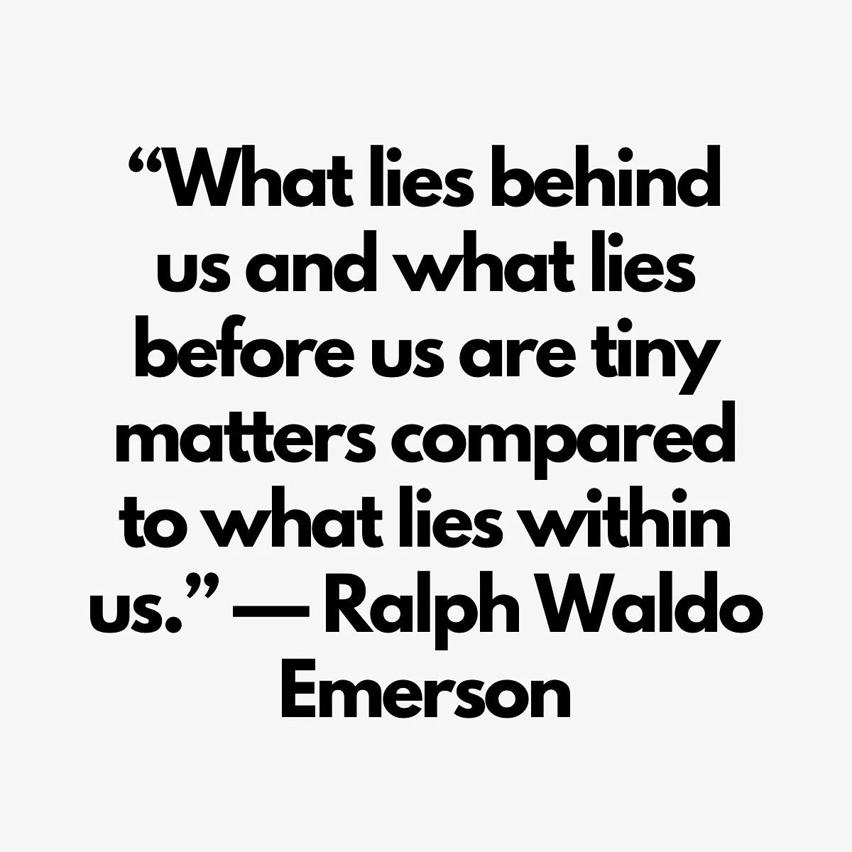 We spend so much time looking back at what&rsquo;s behind us, or reaching for what&rsquo;s ahead &mdash; that we forget to pause and notice what&rsquo;s already within us.

Ralph Waldo Emerson once said:
&ldquo;What lies behind us and what lies befor