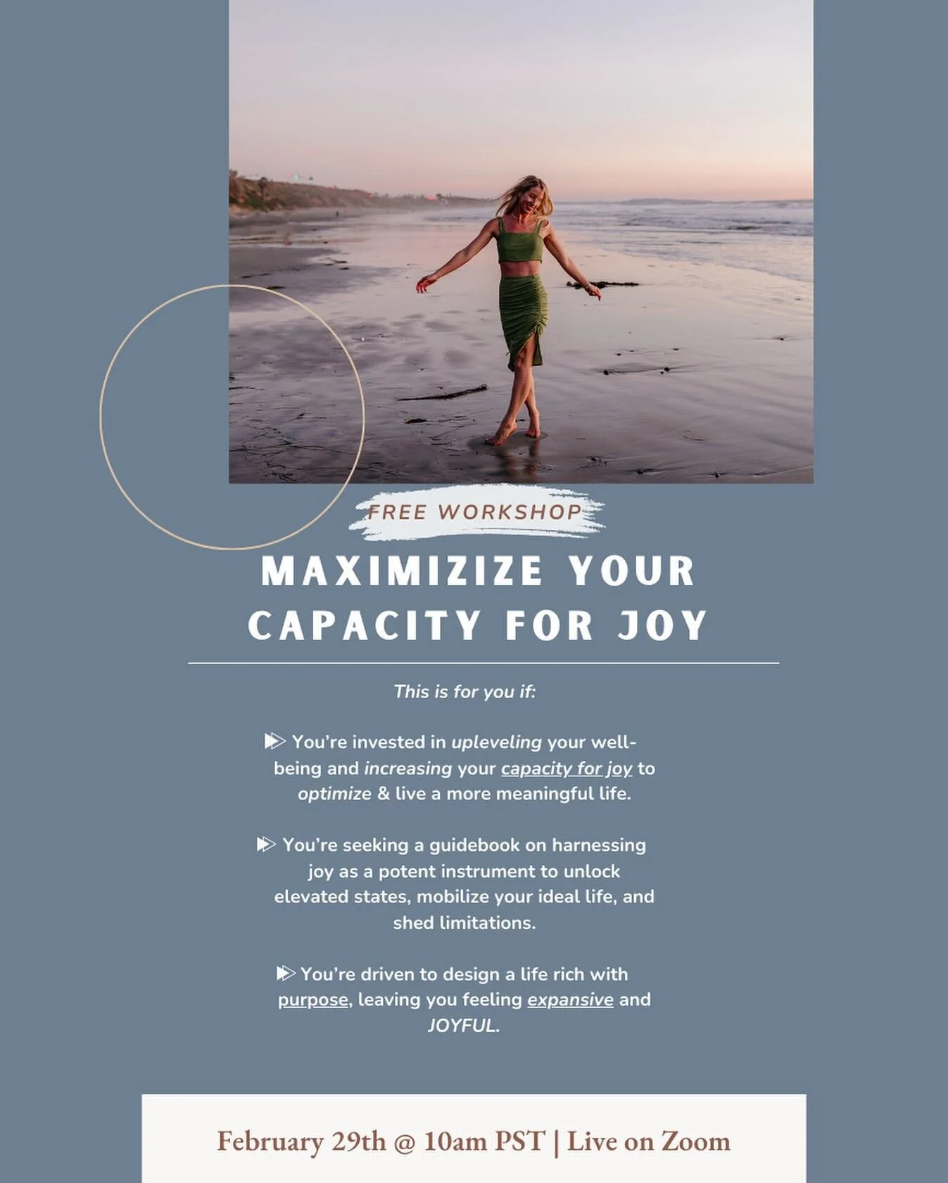 Join me on Thursday, February 29th at 10am PST for a FREE WORKSHOP on Maximizing your Capacity for Joy. 

Expect to feel expanded, clear on your next moves and how to get there, and equipped with powerful tools for your well-being toolkit. You&rsquo;