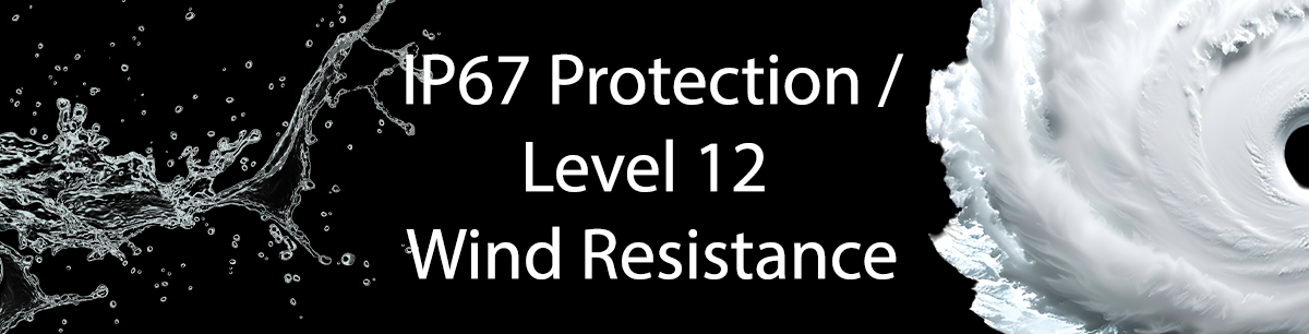 IP67 Protection , Level 12 Wind Resistance