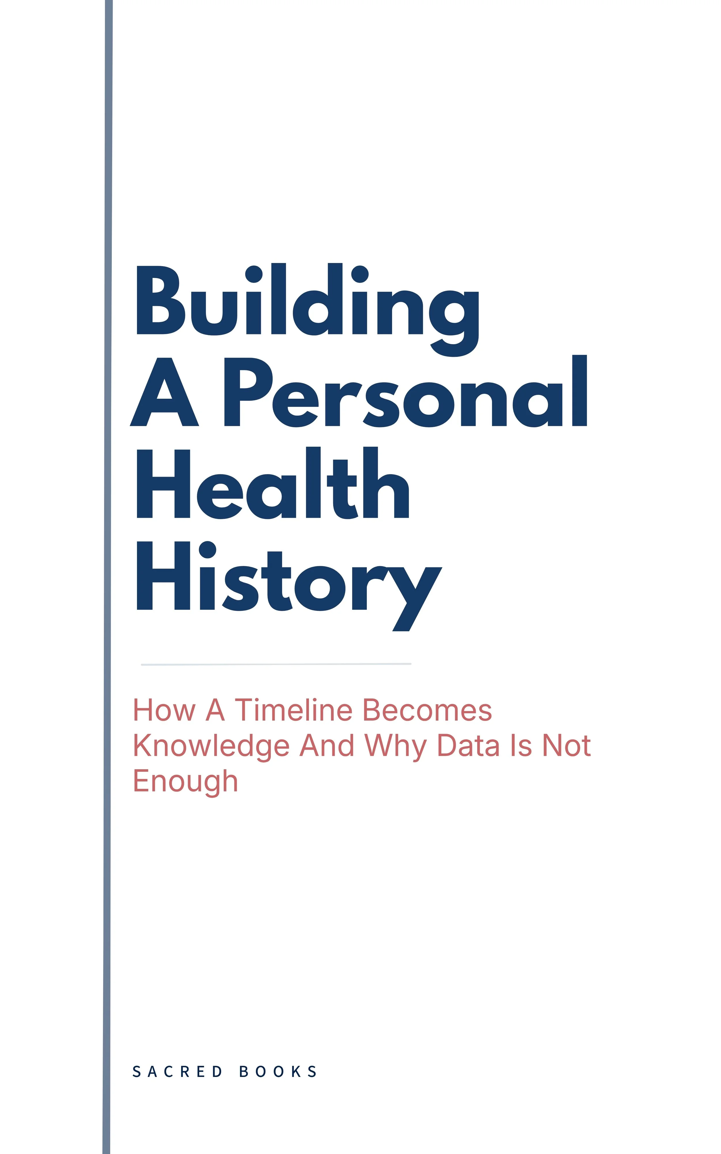 Book cover for Building A Personal Health History: How A Timeline Becomes Knowledge And Why Data Is Not Enough by Sacred Books. Warm ivory background, serif title typography, calm editorial design.