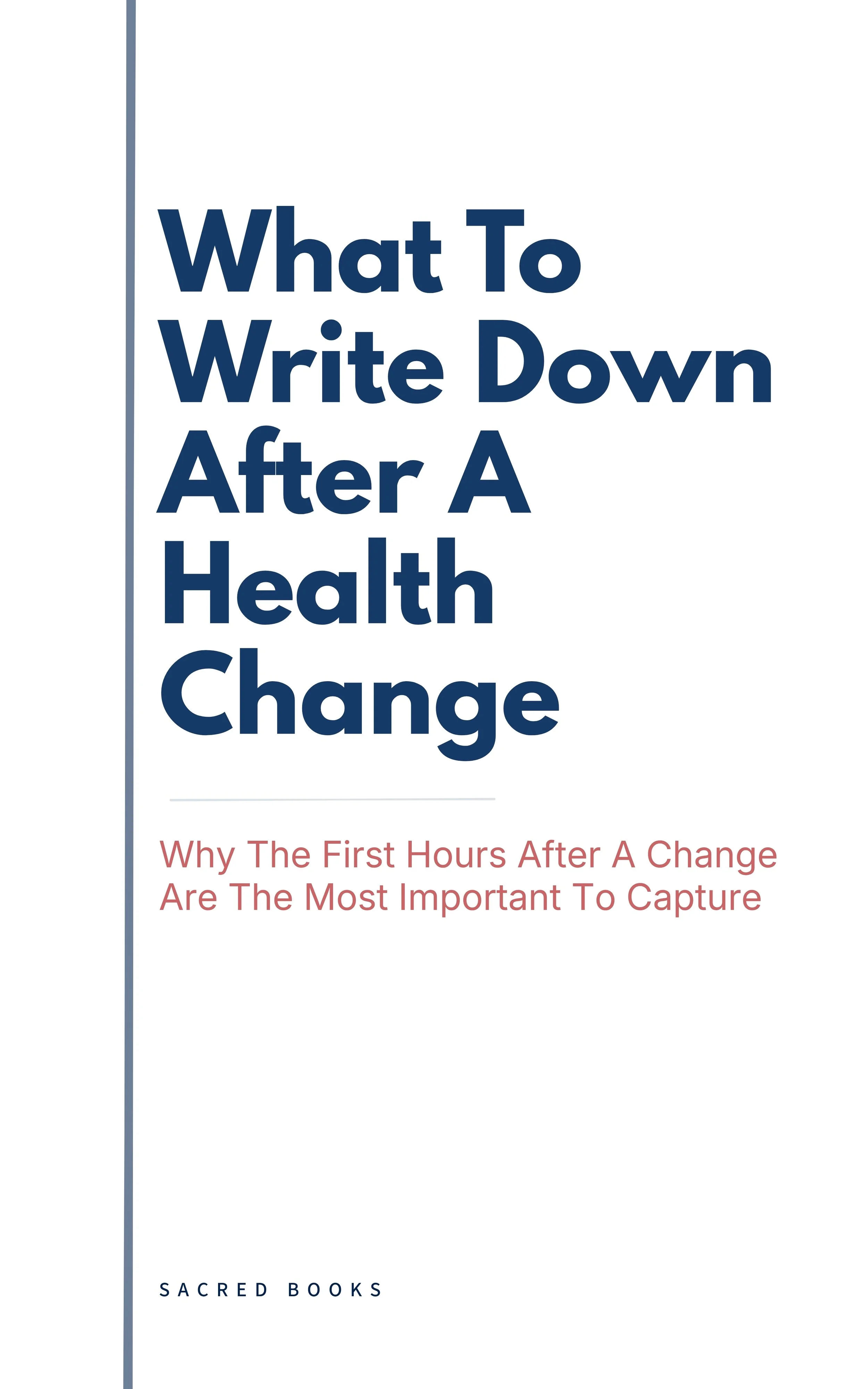 Book cover for What To Write Down After A Health Change: Why The First Hours After A Change Are The Most Important To Capture by Sacred Books. Warm ivory background, serif title typography, calm editorial design.