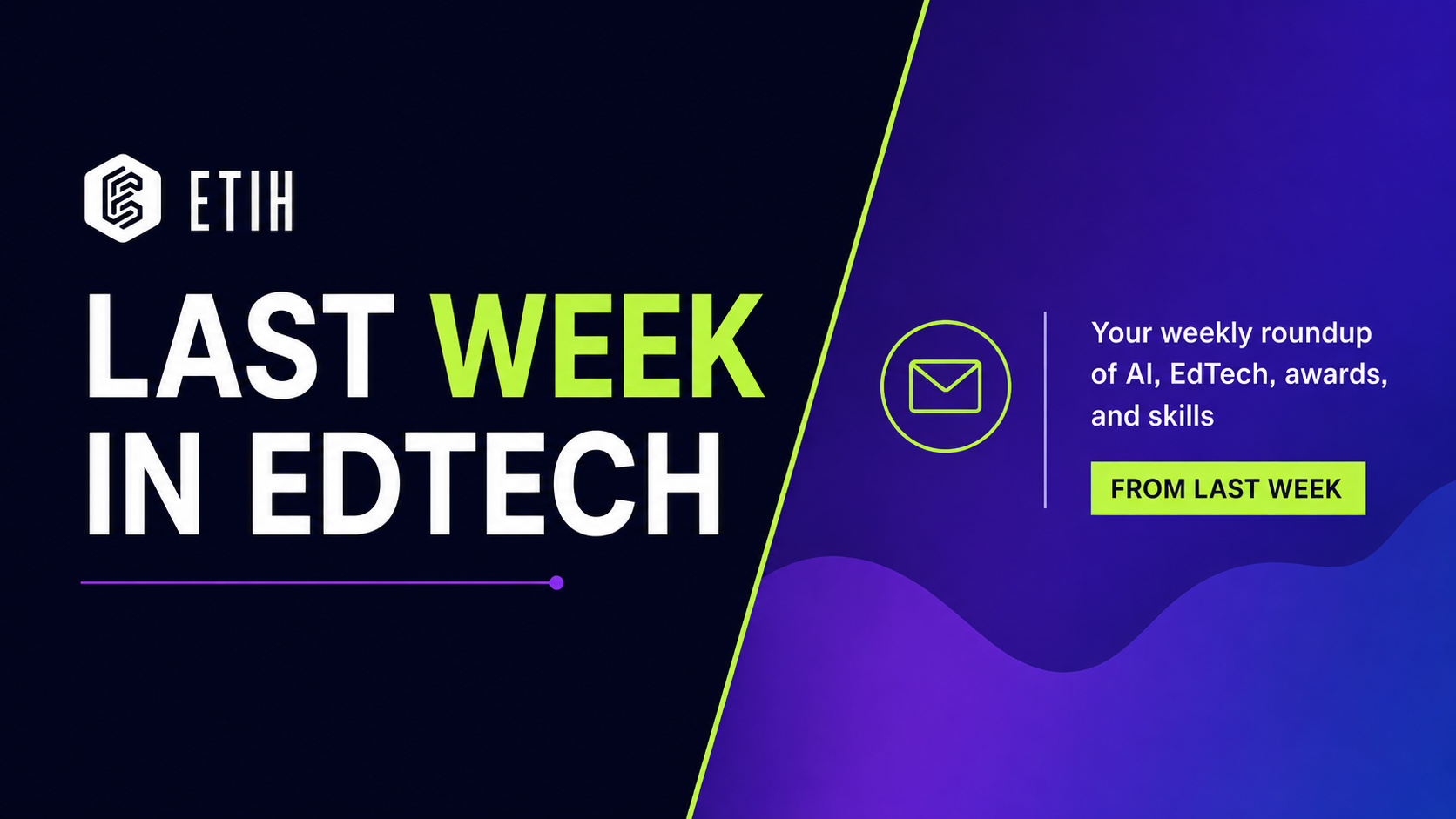 ETIH Weekly Roundup graphic reading “Last week in EdTech,” with neon green and purple branding and text about AI, EdTech, awards and skills.