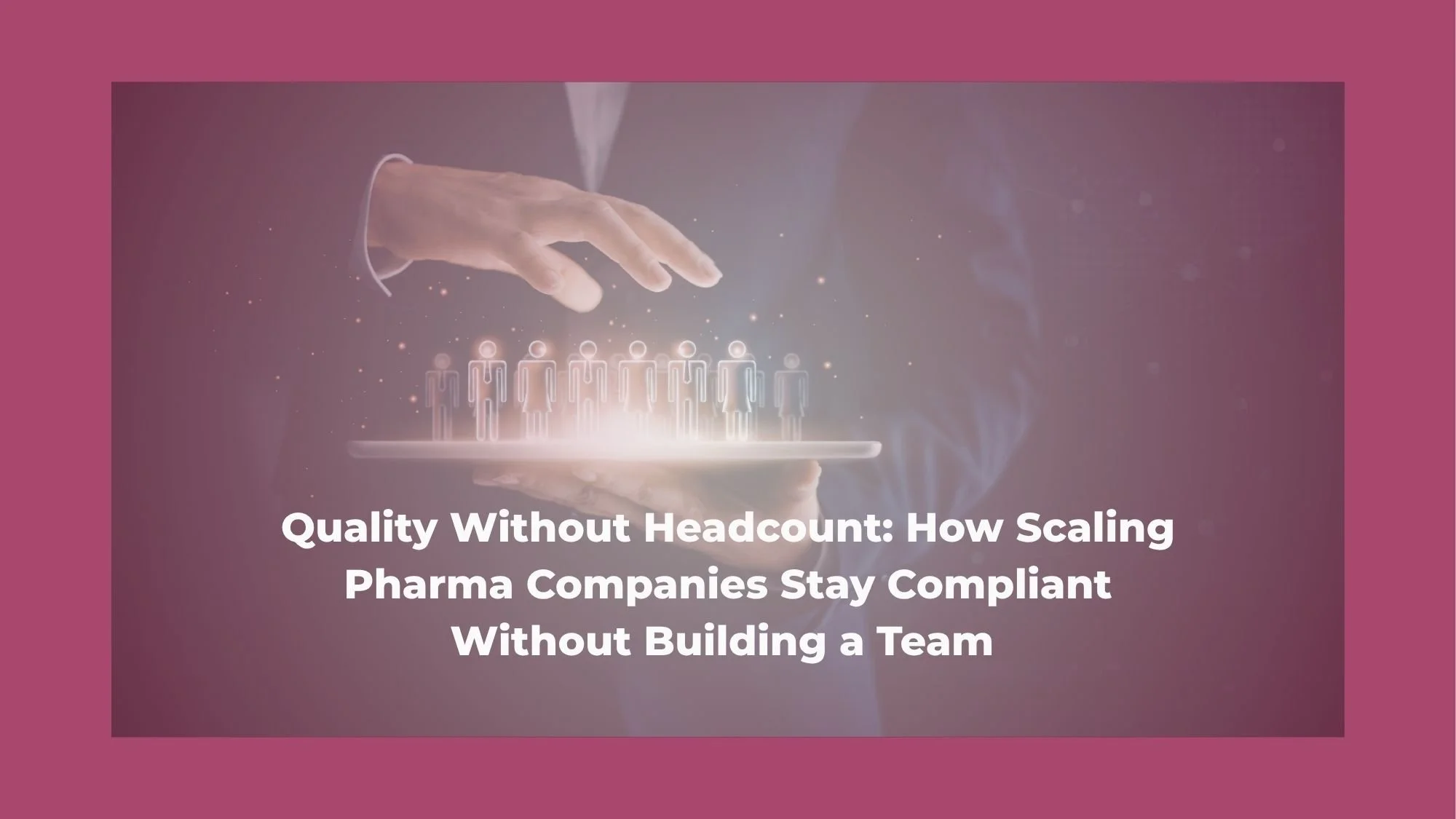 Quality Without Headcount: How Scaling Pharma Companies Stay Compliant Without Building a Team&nbsp;