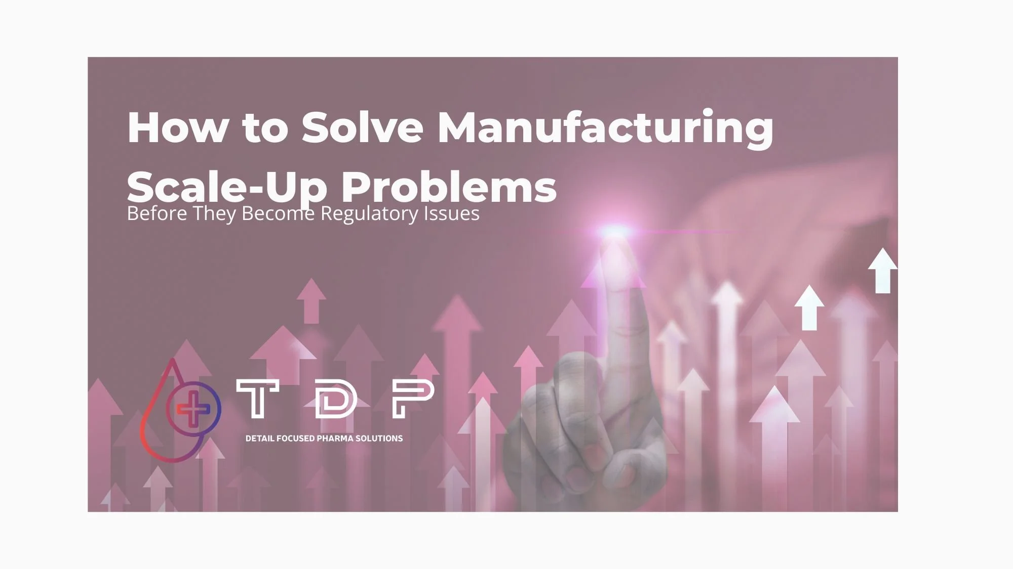 How to solve manufacturing scale-up problems before they become regulatory problems&nbsp;