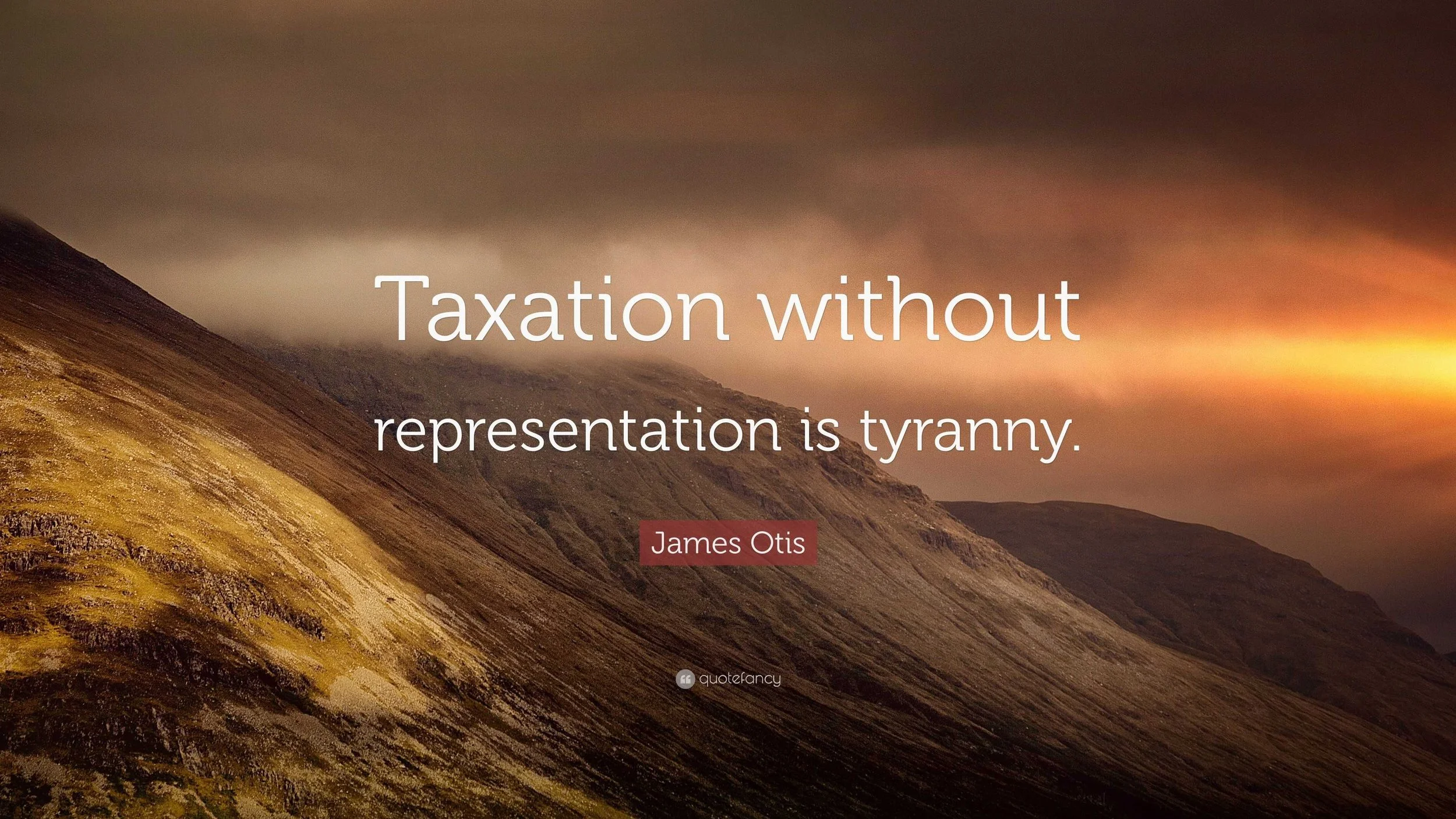 5073917-James-Otis-Quote-Taxation-without-representation-is-tyranny.jpg