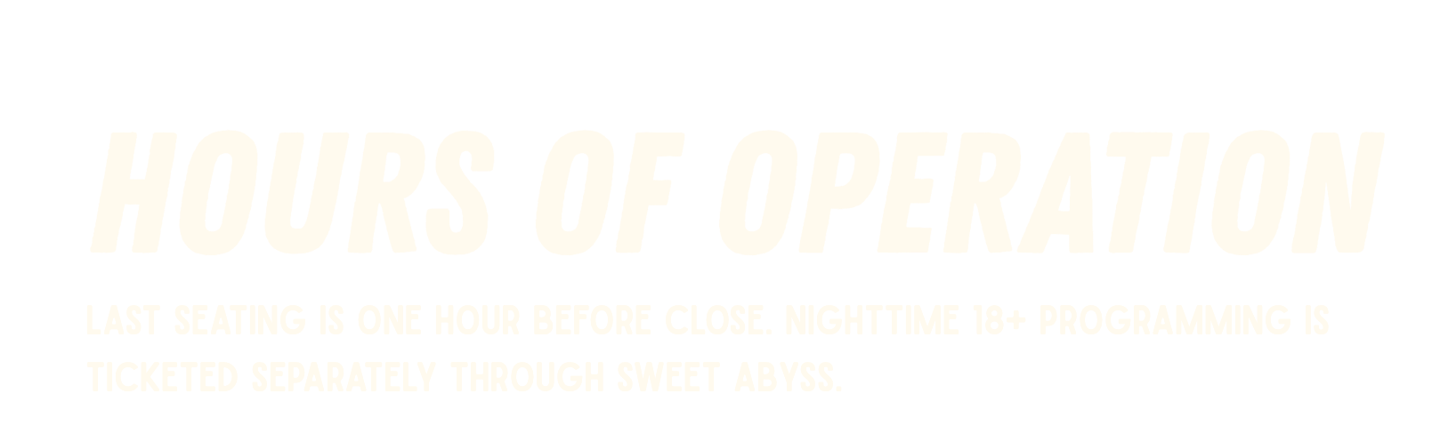 Information about hours of operation, stating last seating is one hour before close, and that nighttime 18+ programming is ticketed separately.