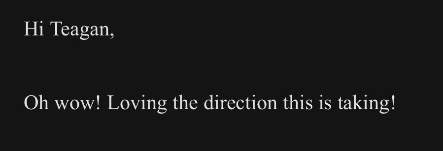 Text message on black background reads: "Hi Teagan, Oh wow! Loving the direction this is taking!"