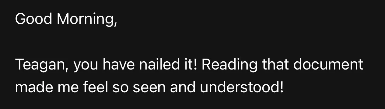 Freelance Graphic Designer Melbourne.. Text message on black background saying 'Good Morning, Teagan, you have nailed it! Reading that document made me feel so seen and understood!'
