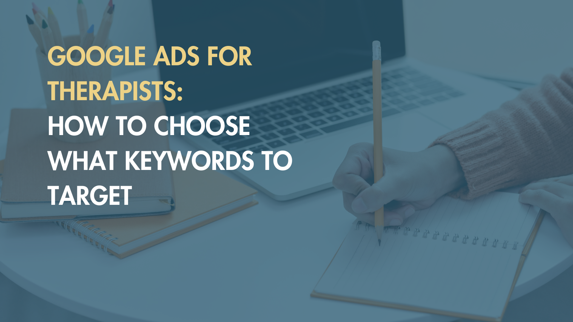 Google Ads for Therapists: How to Choose What Keywords to Target