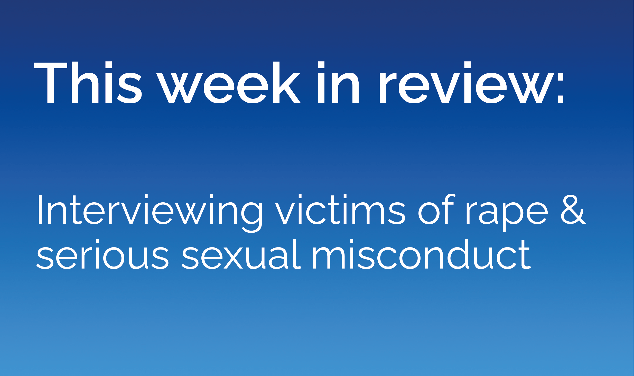 Interviewing victims of rape & serious sexual misconduct