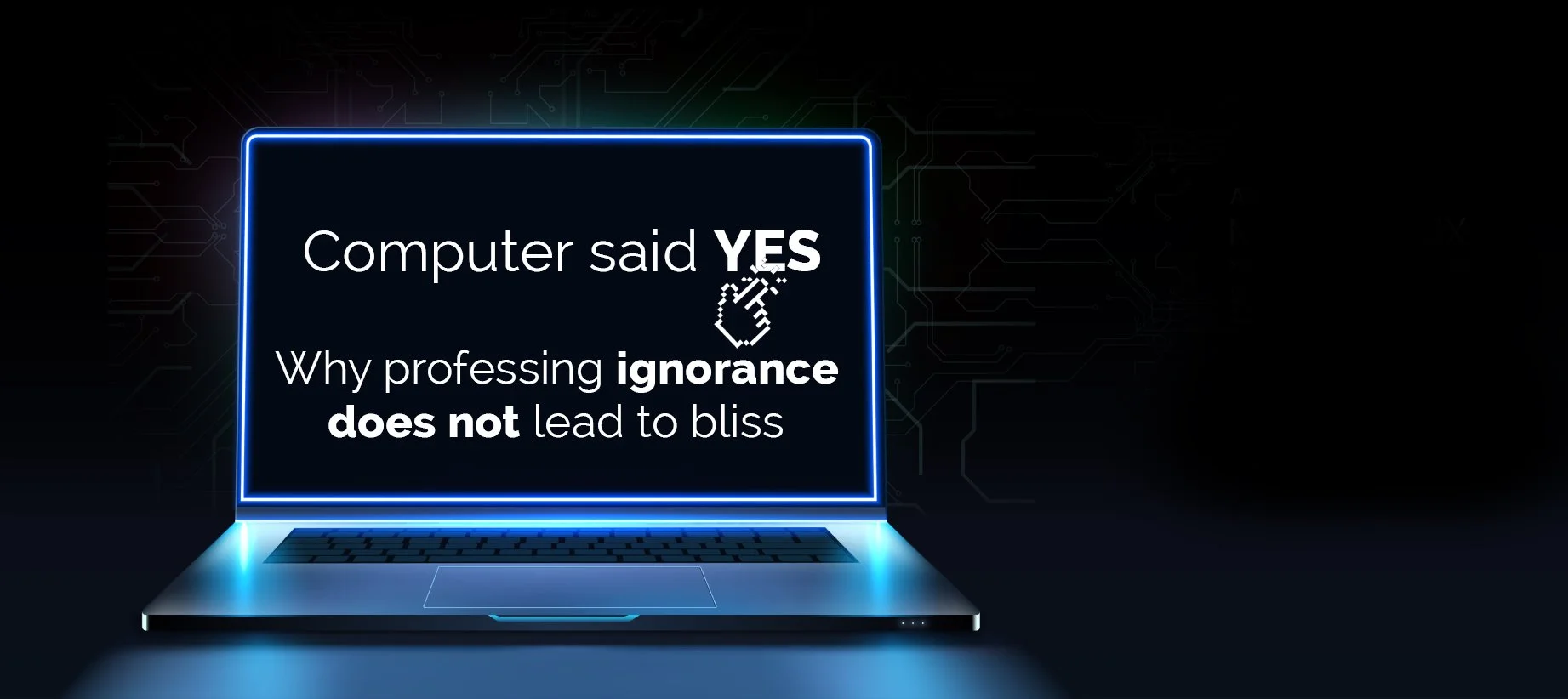 COMPUTER SAID YES. WHY PROFESSING IGNORANCE DOES NOT LEAD TO BLISS