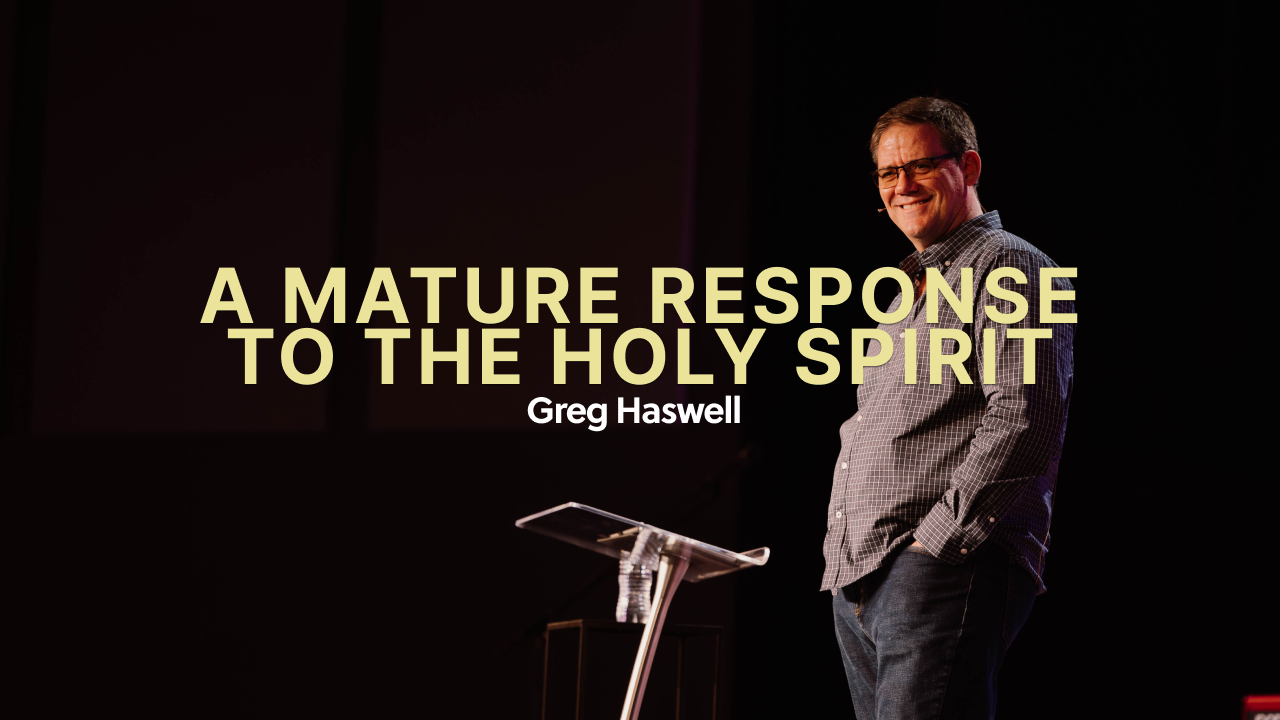 A Mature Response to the Holy Spirit | Greg Haswell