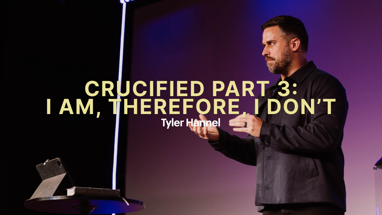 Crucified Part 3 | I Am, Therefore, I Don’t - Tyler Hannel 