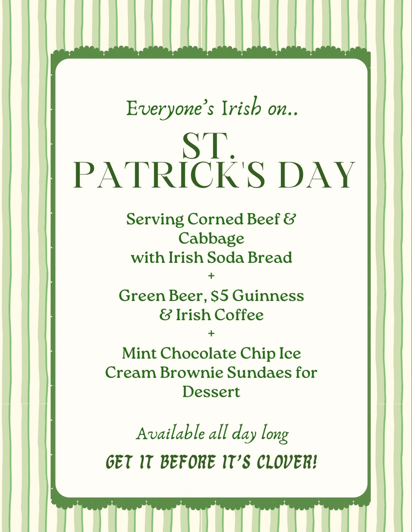 Everyone's Irish on St. Patrick's Day🍀
Come enjoy our Corned Beef &amp; Cabbage with Irish Soda Bread served ALL day long✨
 + Green Beer, $5 Guinness, and Irish Coffee🍻
&amp; Brownie Sundae with Mint Chocolate Chip Ice Cream for Dessert🤌
May your 