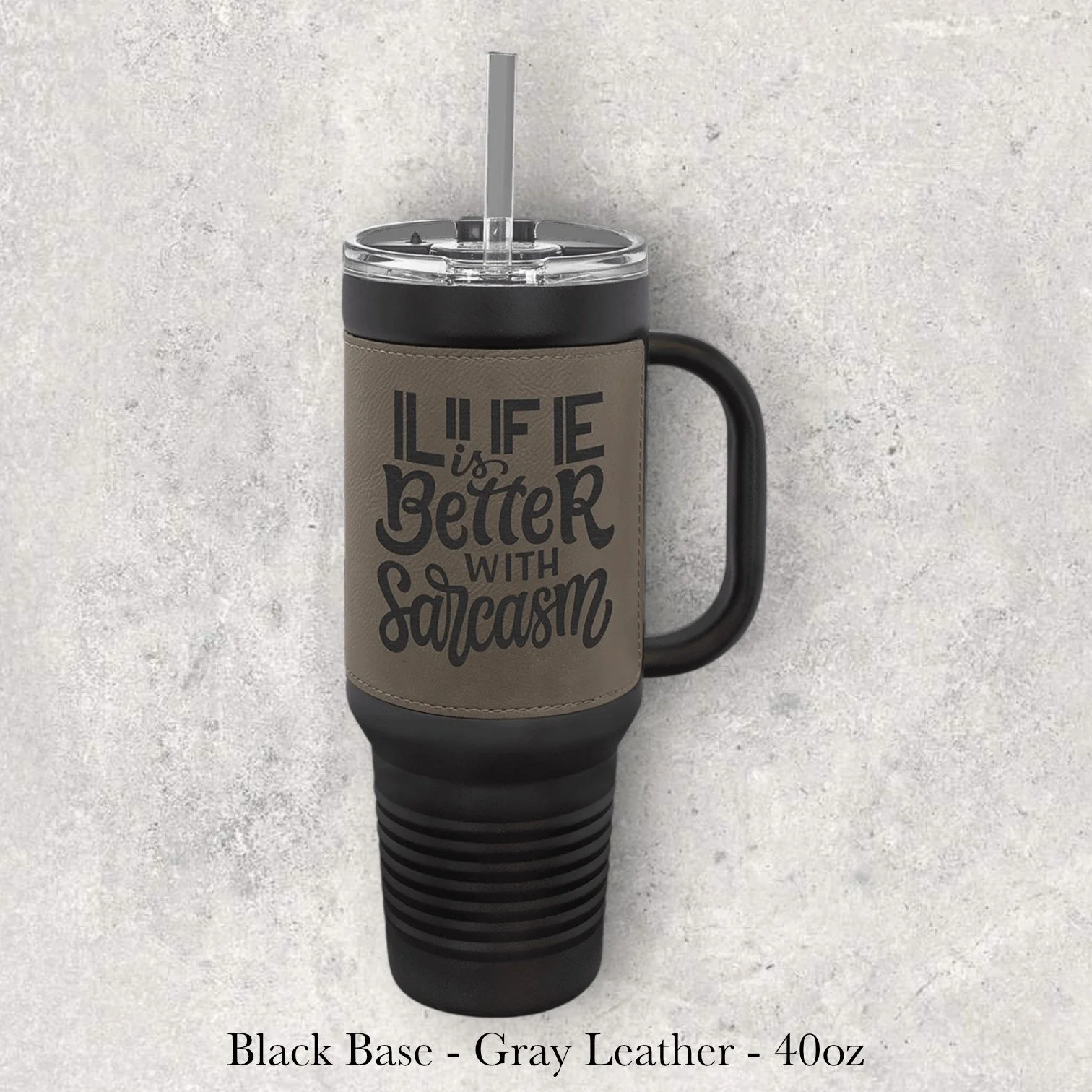 Black base gray leather 40oz travel mug with “Life is better with sarcasm” text design, engraved by Lazeric