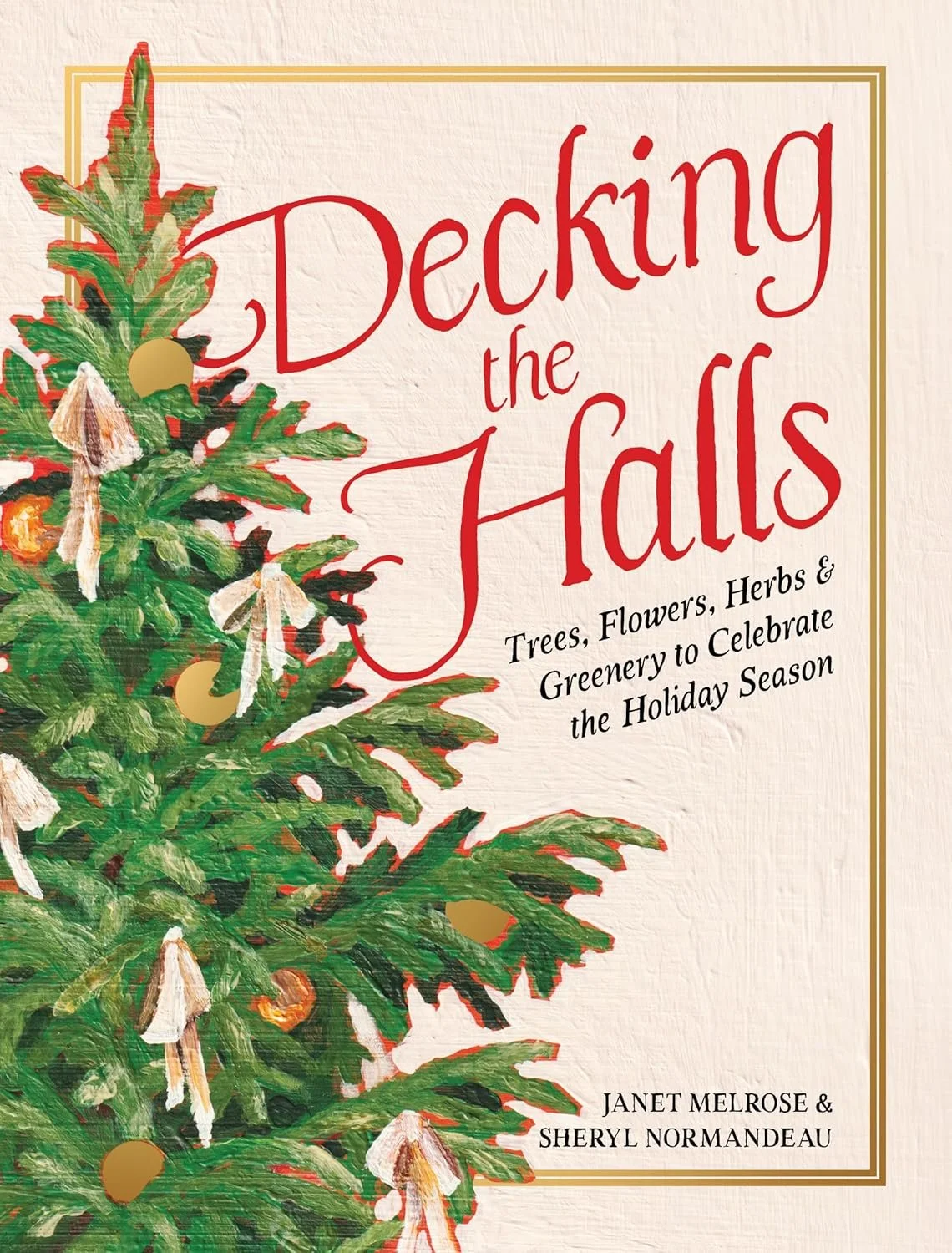 Decking the Halls - Trees, Flowers, Herbs & Greenery to Celebrate the Holiday Season by Janet Melrose and Sheryl Normandeau.jpg