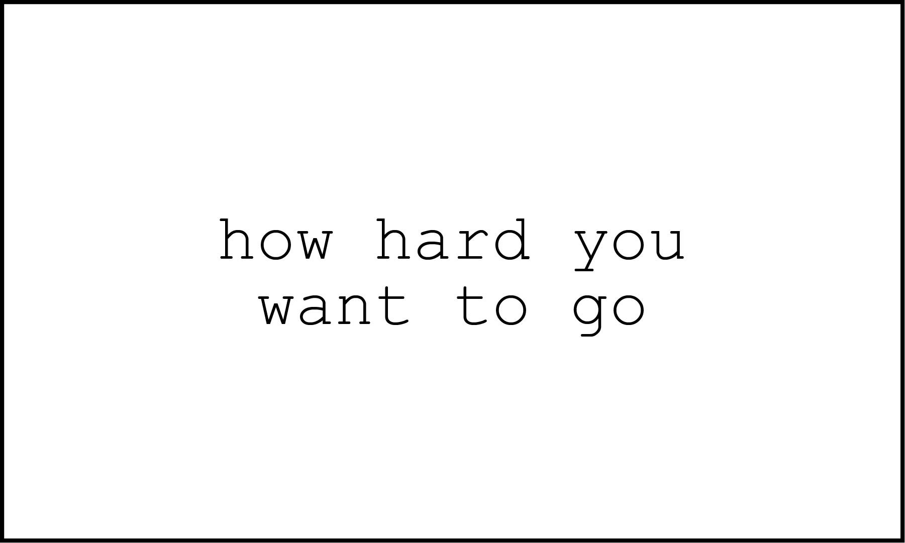 A white background with black text that says, "how hard you want to go."