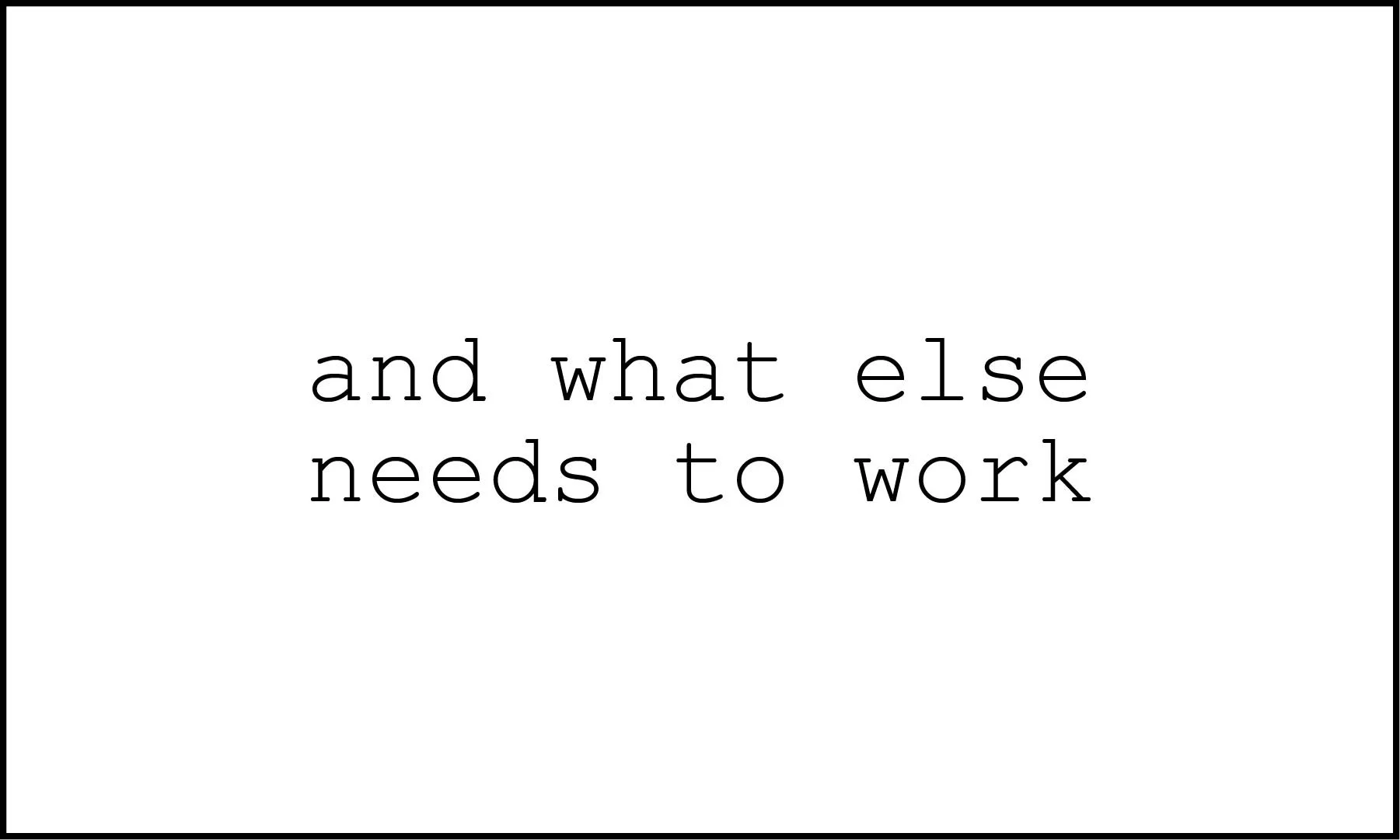 A white background with black text reading, 'and what else needs to work' in lowercase letters.